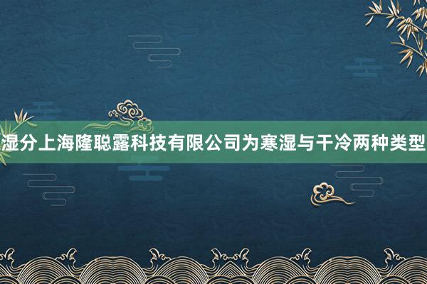 湿分上海隆聪露科技有限公司为寒湿与干冷两种类型